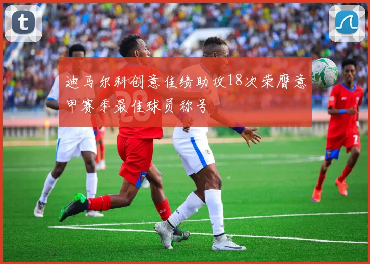 迪马尔科创意佳绩助攻18次荣膺意甲赛季最佳球员称号