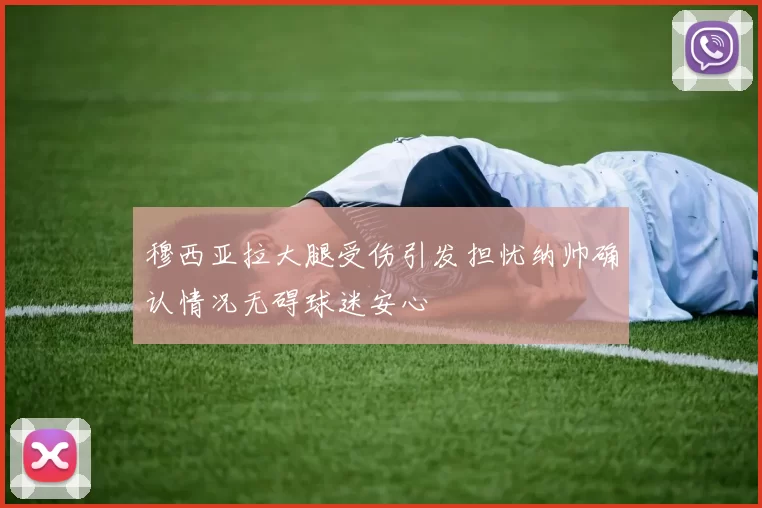 穆西亚拉大腿受伤引发担忧纳帅确认情况无碍球迷安心