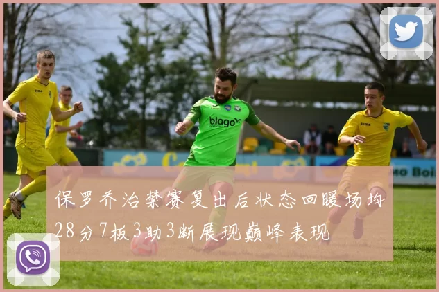 保罗乔治禁赛复出后状态回暖场均28分7板3助3断展现巅峰表现