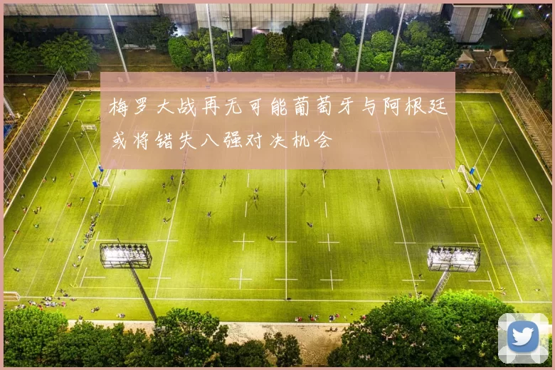 梅罗大战再无可能葡萄牙与阿根廷或将错失八强对决机会
