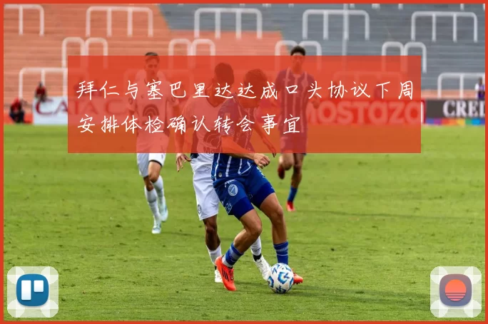 拜仁与塞巴里达达成口头协议下周安排体检确认转会事宜