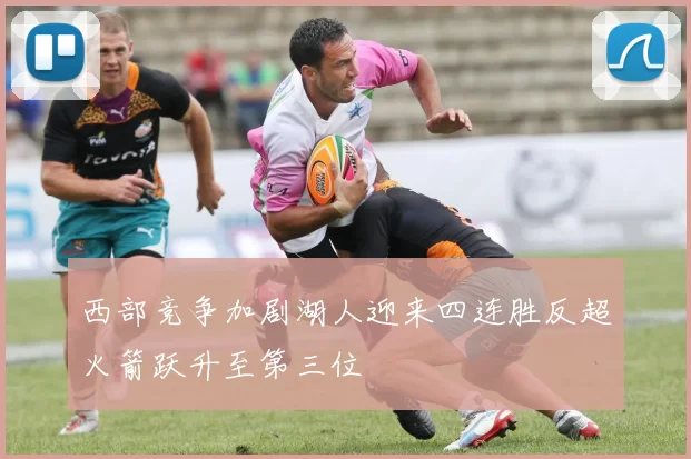 西部竞争加剧湖人迎来四连胜反超火箭跃升至第三位