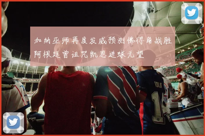 加纳巫师再度发威预测佛得角战胜阿根廷曾诅咒凯恩进球无望