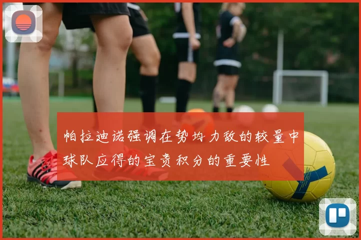 帕拉迪诺强调在势均力敌的较量中球队应得的宝贵积分的重要性