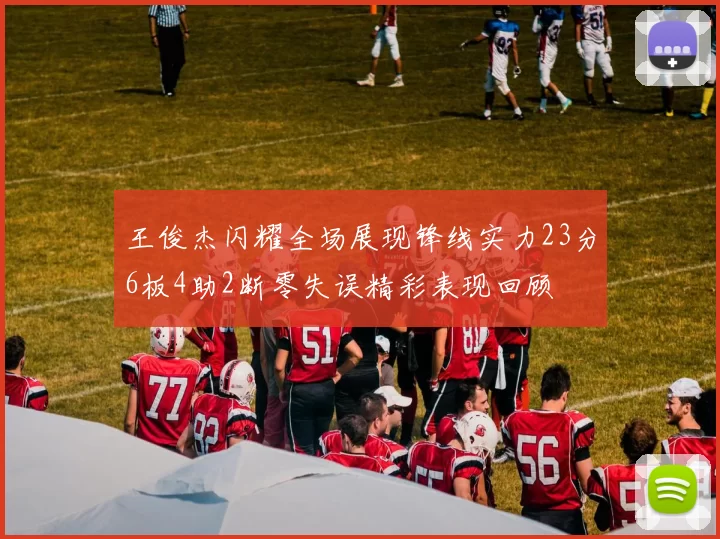 王俊杰闪耀全场展现锋线实力23分6板4助2断零失误精彩表现回顾