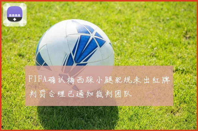 FIFA确认梅西踩小腿犯规未出红牌判罚合理已通知裁判团队