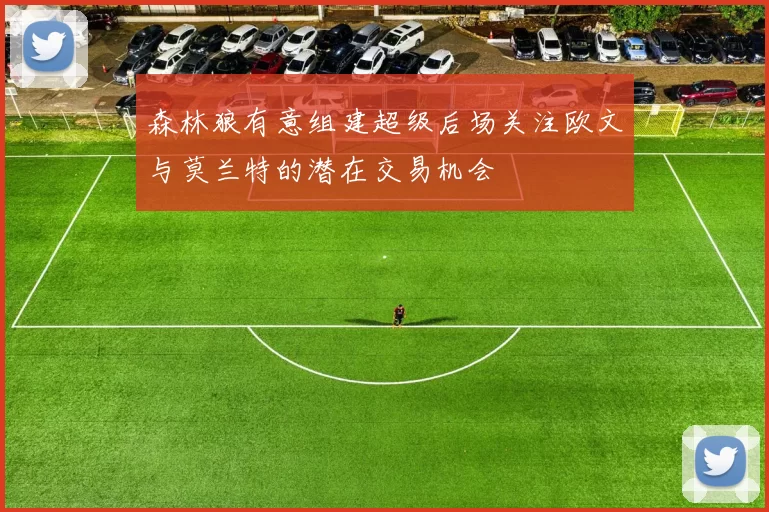 森林狼有意组建超级后场关注欧文与莫兰特的潜在交易机会
