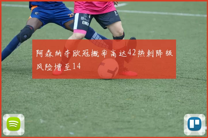 阿森纳夺欧冠概率高达42热刺降级风险增至14
