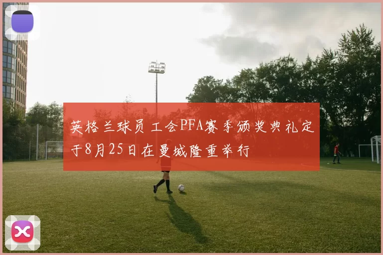 英格兰球员工会PFA赛季颁奖典礼定于8月25日在曼城隆重举行